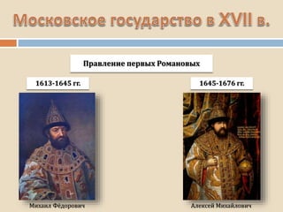 Правление первых Романовых
1613-1645 гг.
Михаил Фёдорович
1645-1676 гг.
Алексей Михайлович
 