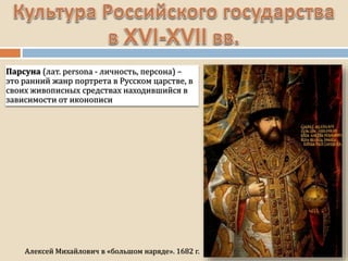 Алексей Михайлович в «большом наряде». 1682 г.
Парсуна (лат. persona - личность, персона) –
это ранний жанр портрета в Русском царстве, в
своих живописных средствах находившийся в
зависимости от иконописи
 