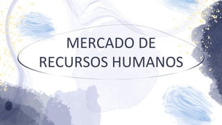 MERCADO DE
RECURSOS HUMANOS
 