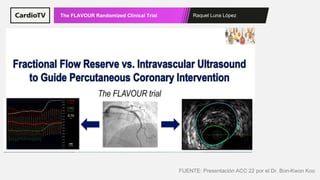 Raquel Luna López
The FLAVOUR Randomized Clinical Trial
FUENTE: Presentación ACC 22 por el Dr. Bon-Kwon Koo
 