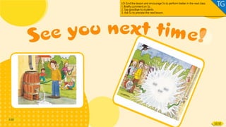 LO: End the lesson and encourage Ss to perform better in the next class.
1. Briefly comment on Ss.
2. Say goodbye to students.
3. Ask Ss to preview the next lesson.
TG
0:30
32/32
 