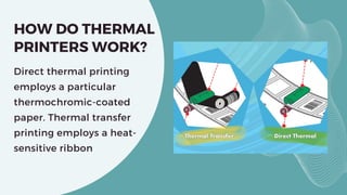 HOW DO THERMAL
PRINTERS WORK?
Direct thermal printing
employs a particular
thermochromic-coated
paper. Thermal transfer
pr...