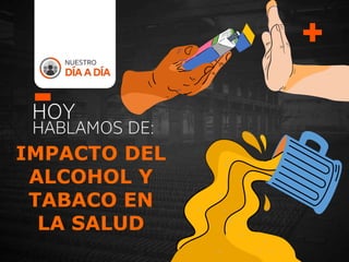 HOY
HABLAMOS DE:
IMPACTO DEL
ALCOHOL Y
TABACO EN
LA SALUD
 