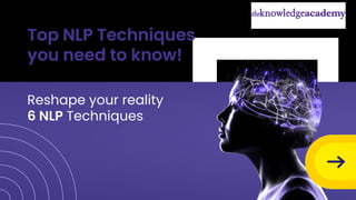 Top NLP Techniques
you need to know!
Reshape your reality
6 NLP Techniques
 