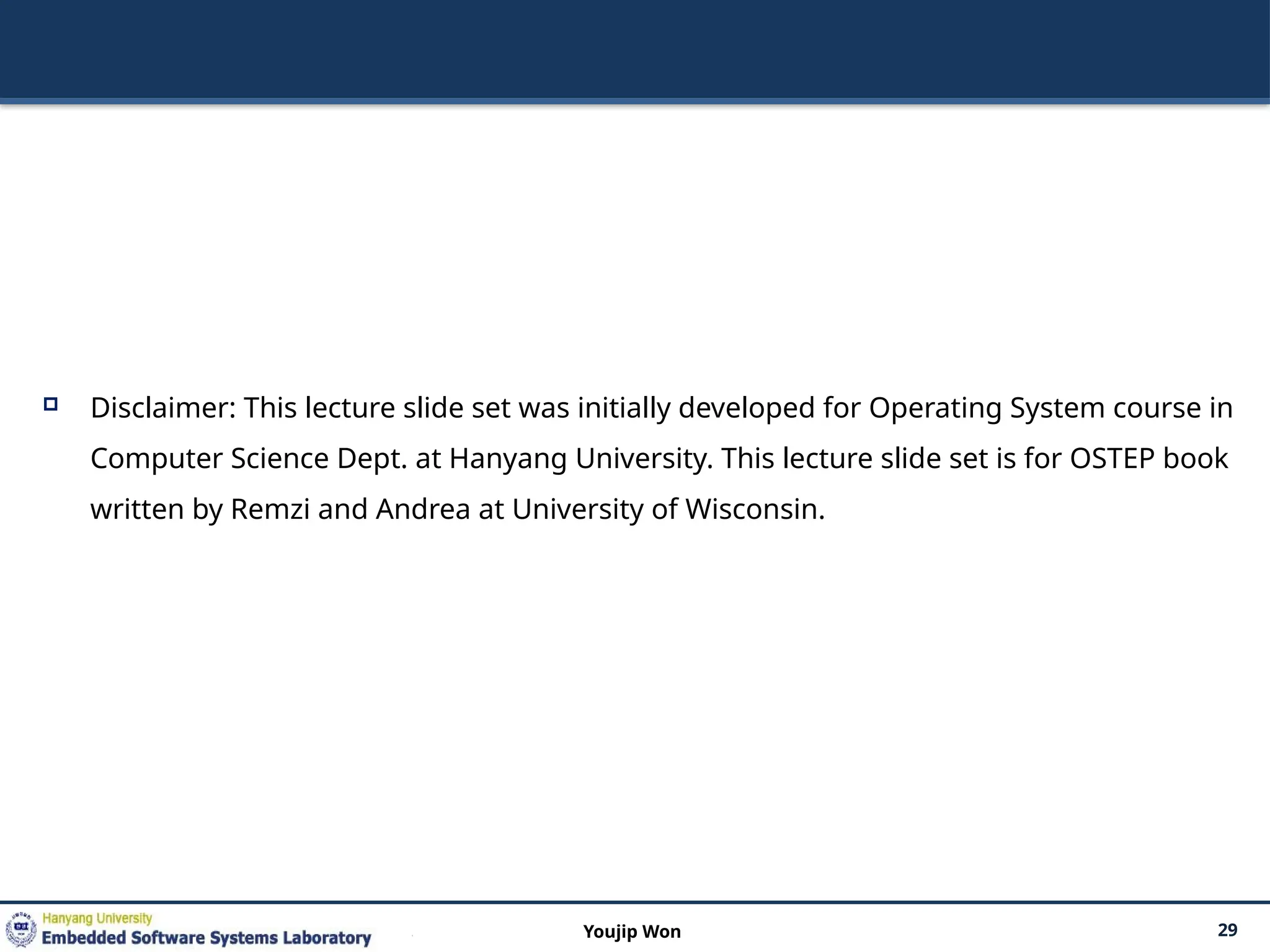  Disclaimer: This lecture slide set was initially developed for Operating System course in
Computer Science Dept. at Hanyang University. This lecture slide set is for OSTEP book
written by Remzi and Andrea at University of Wisconsin.
29
Youjip Won
 