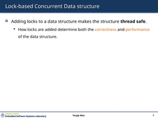 Lock-based Concurrent Data structure
 Adding locks to a data structure makes the structure thread safe.
 How locks are added determine both the correctness and performance
of the data structure.
2
Youjip Won
 
