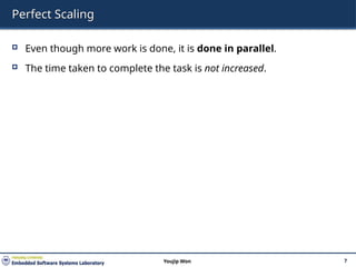 Perfect Scaling
 Even though more work is done, it is done in parallel.
 The time taken to complete the task is not increased.
7
Youjip Won
 