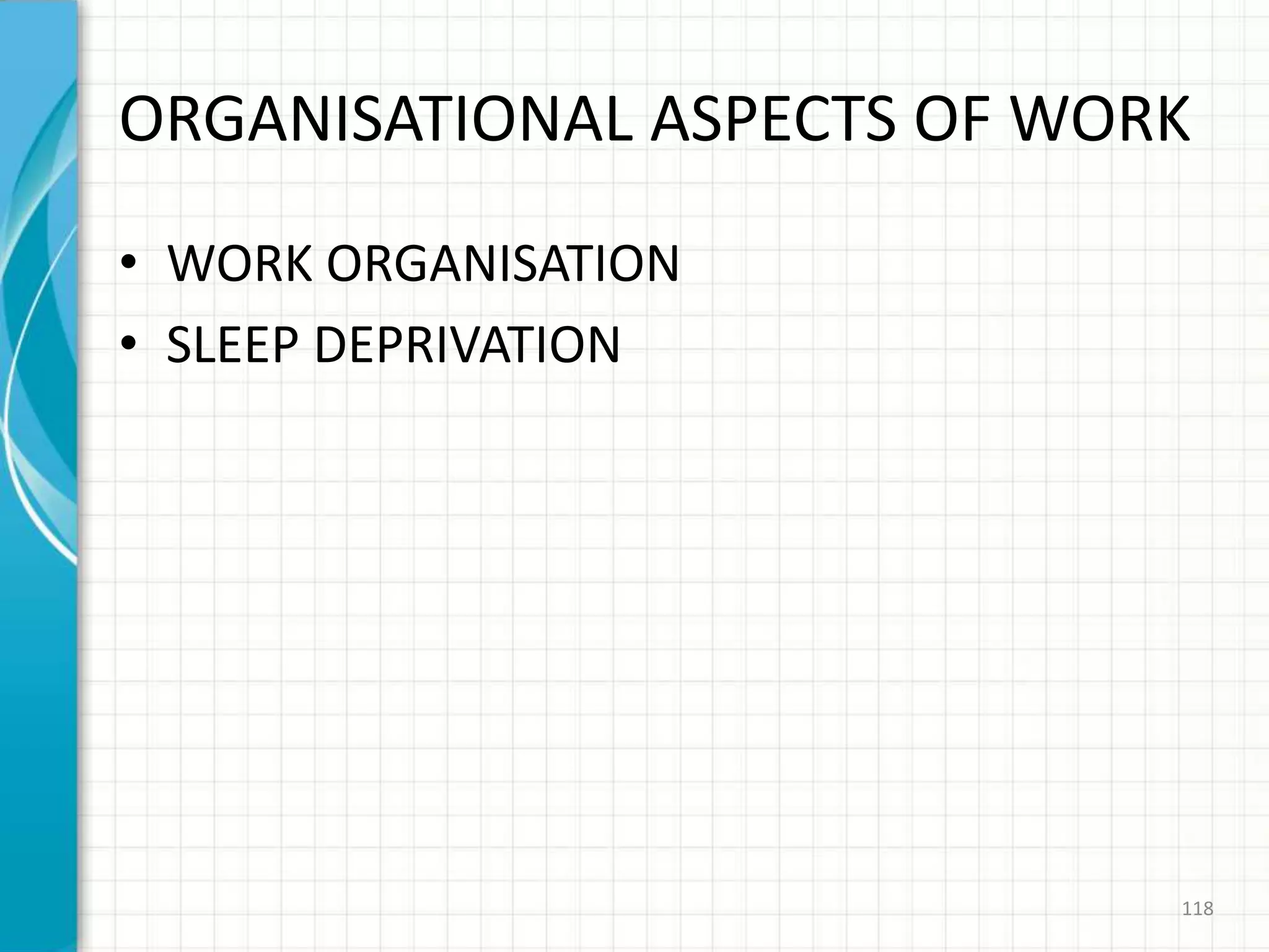 ORGANISATIONAL ASPECTS OF WORK
• WORK ORGANISATION
• SLEEP DEPRIVATION
118
 
