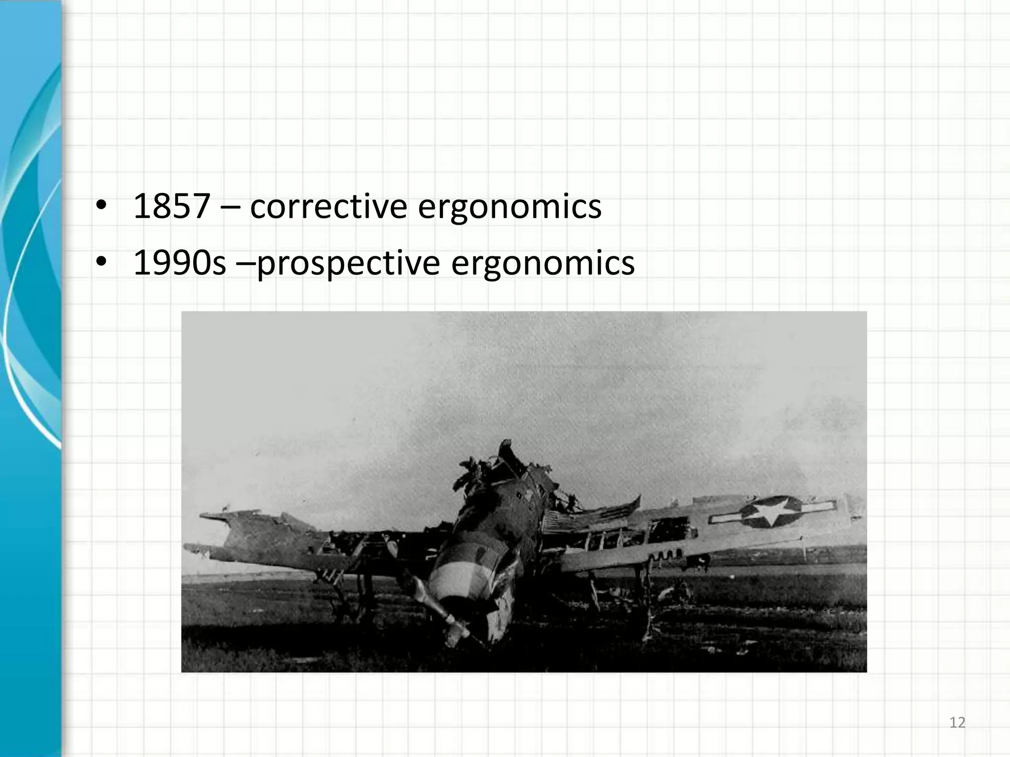 • 1857 – corrective ergonomics
• 1990s –prospective ergonomics
12
 