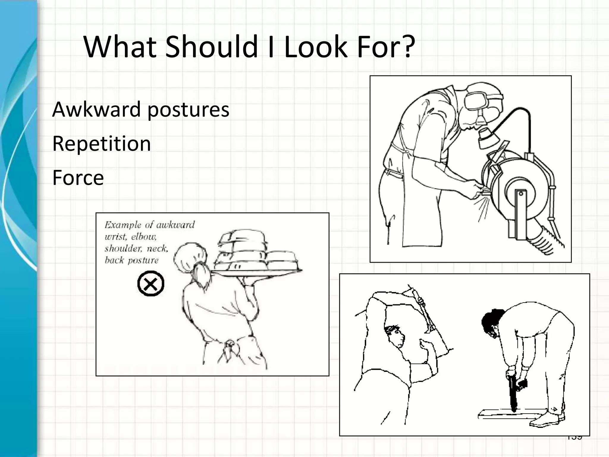 139
What Should I Look For?
Awkward postures
Repetition
Force
 