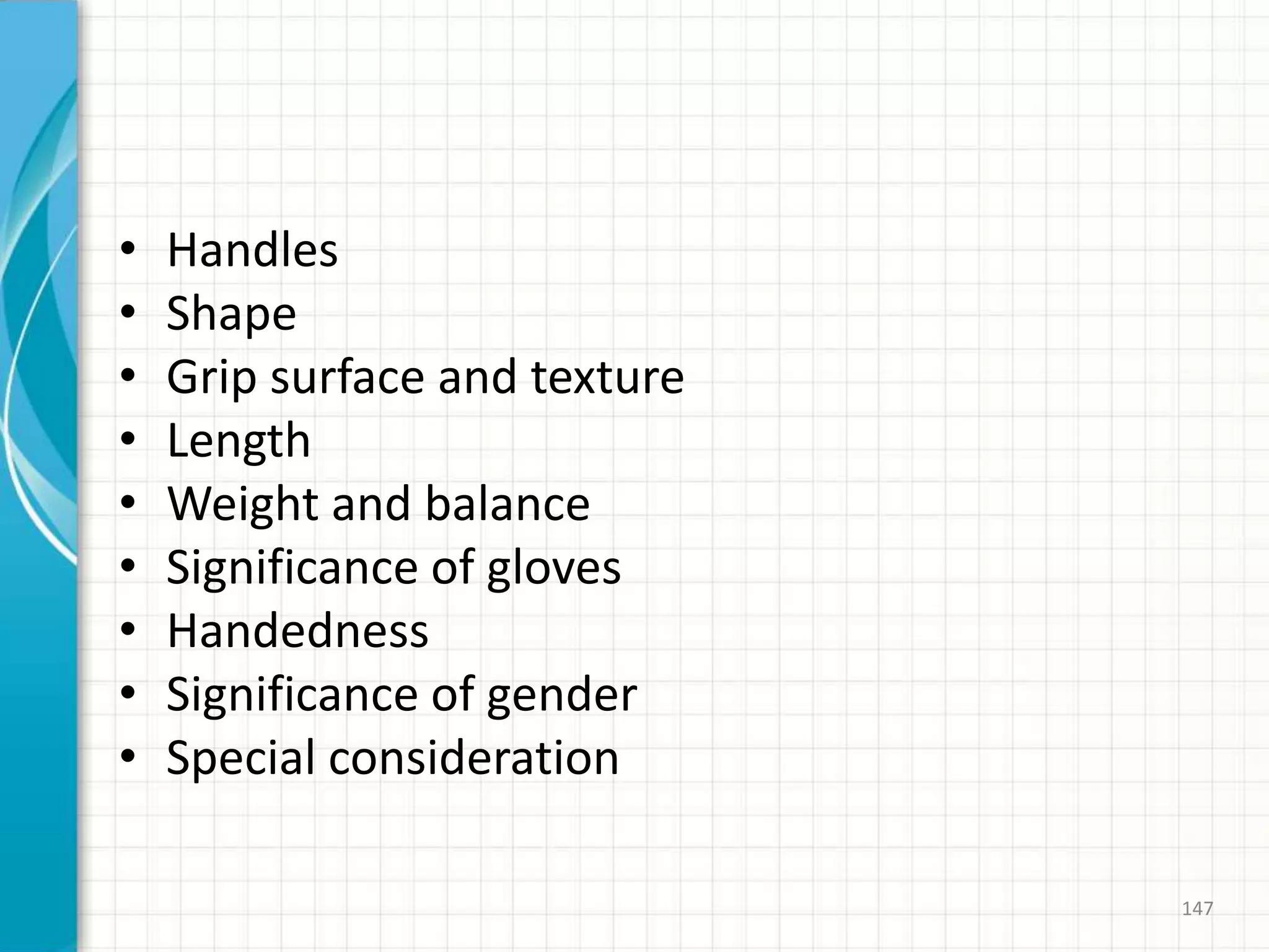 • Handles
• Shape
• Grip surface and texture
• Length
• Weight and balance
• Significance of gloves
• Handedness
• Significance of gender
• Special consideration
147
 