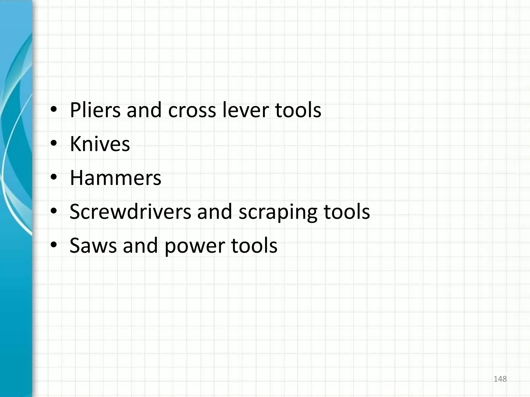 • Pliers and cross lever tools
• Knives
• Hammers
• Screwdrivers and scraping tools
• Saws and power tools
148
 