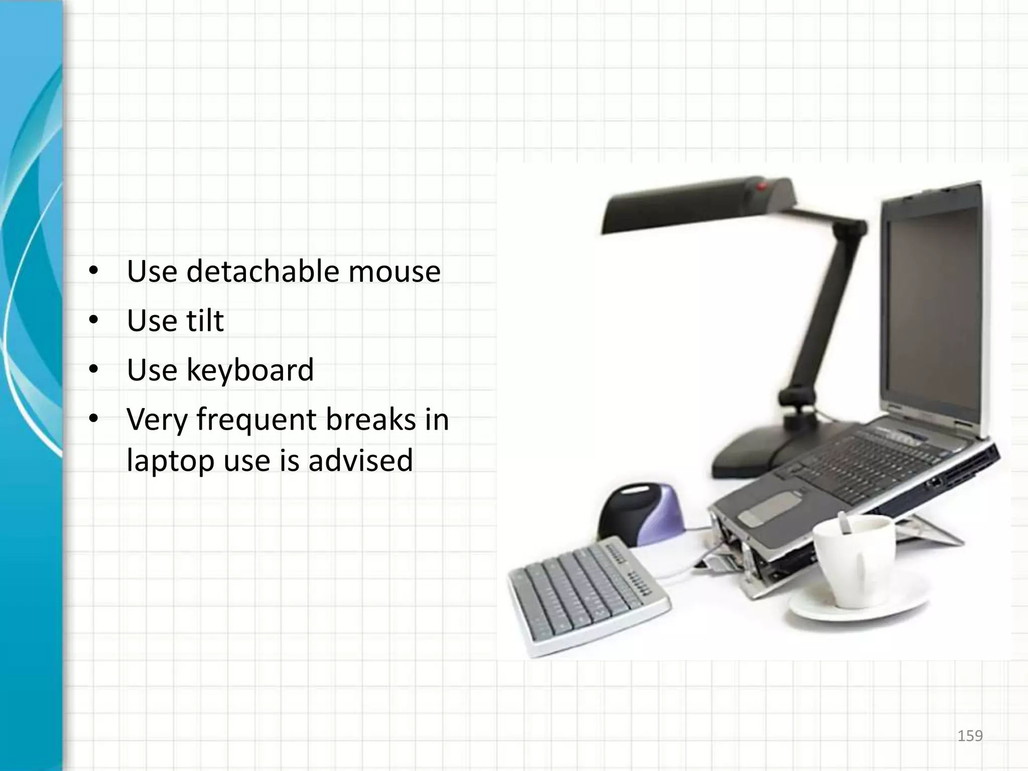 • Use detachable mouse
• Use tilt
• Use keyboard
• Very frequent breaks in
laptop use is advised
159
 