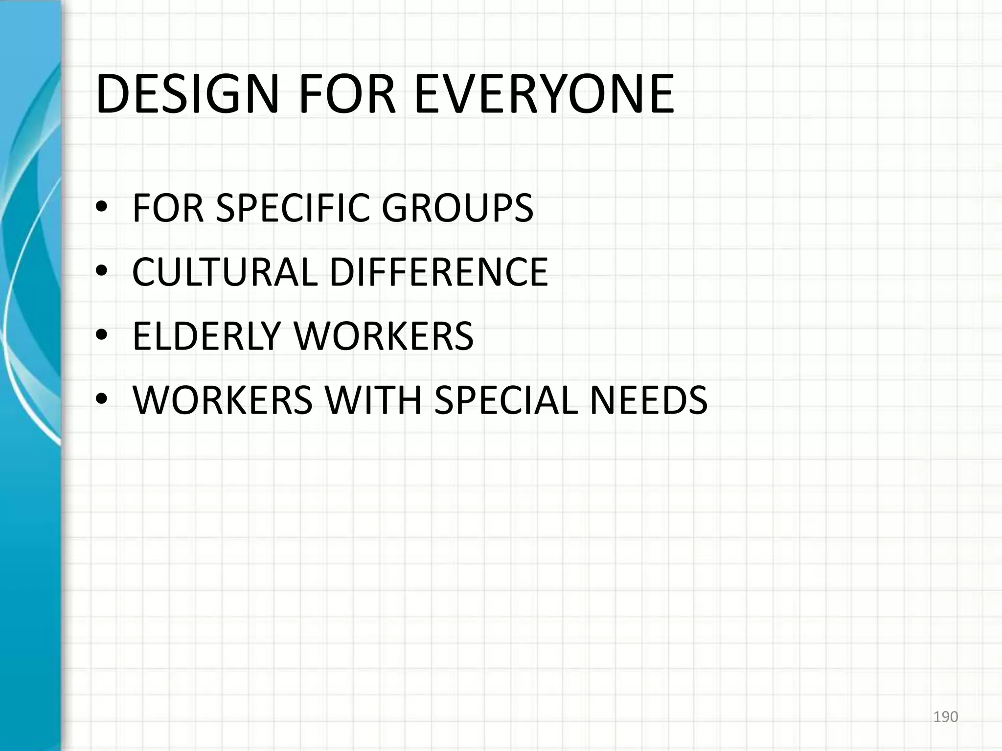 DESIGN FOR EVERYONE
• FOR SPECIFIC GROUPS
• CULTURAL DIFFERENCE
• ELDERLY WORKERS
• WORKERS WITH SPECIAL NEEDS
190
 