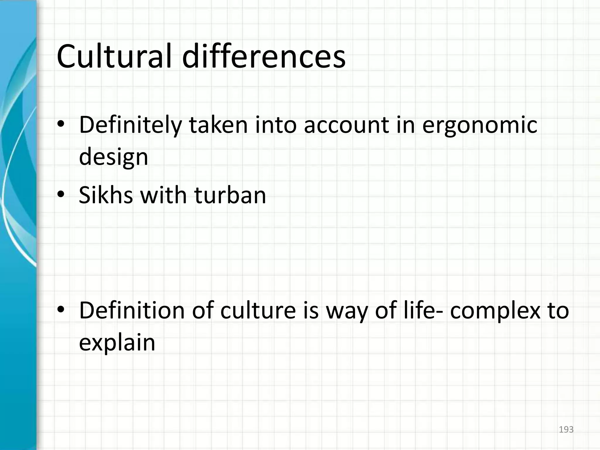 Cultural differences
• Definitely taken into account in ergonomic
design
• Sikhs with turban
• Definition of culture is way of life- complex to
explain
193
 