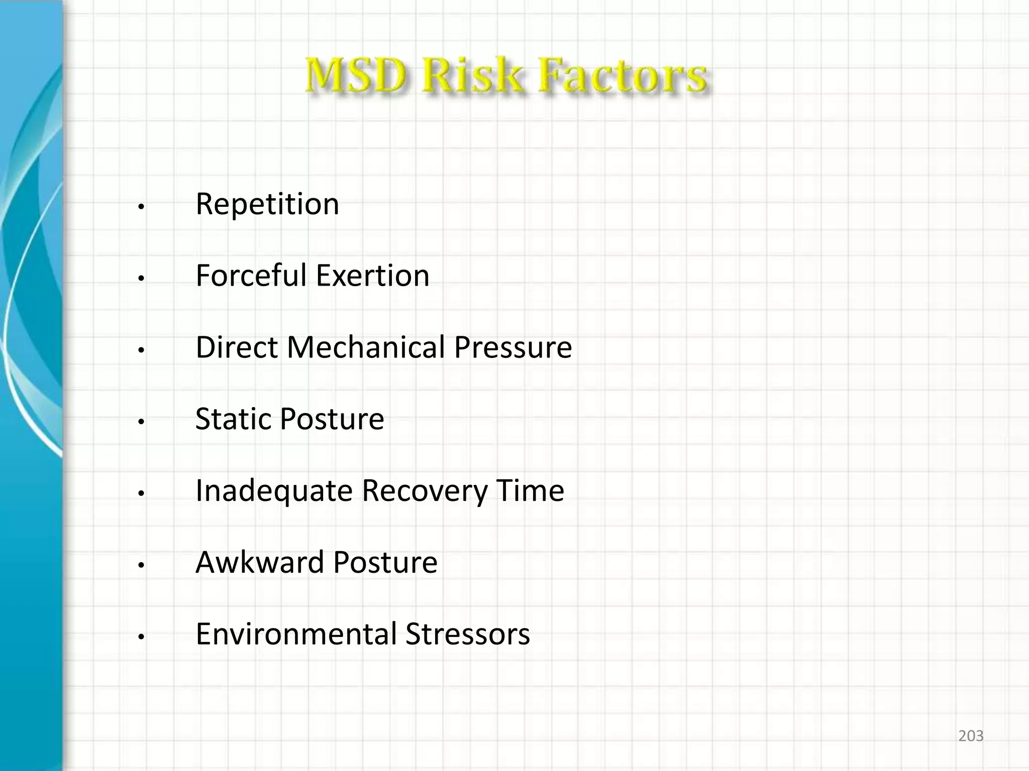 • Repetition
• Forceful Exertion
• Direct Mechanical Pressure
• Static Posture
• Inadequate Recovery Time
• Awkward Posture
• Environmental Stressors
203
 