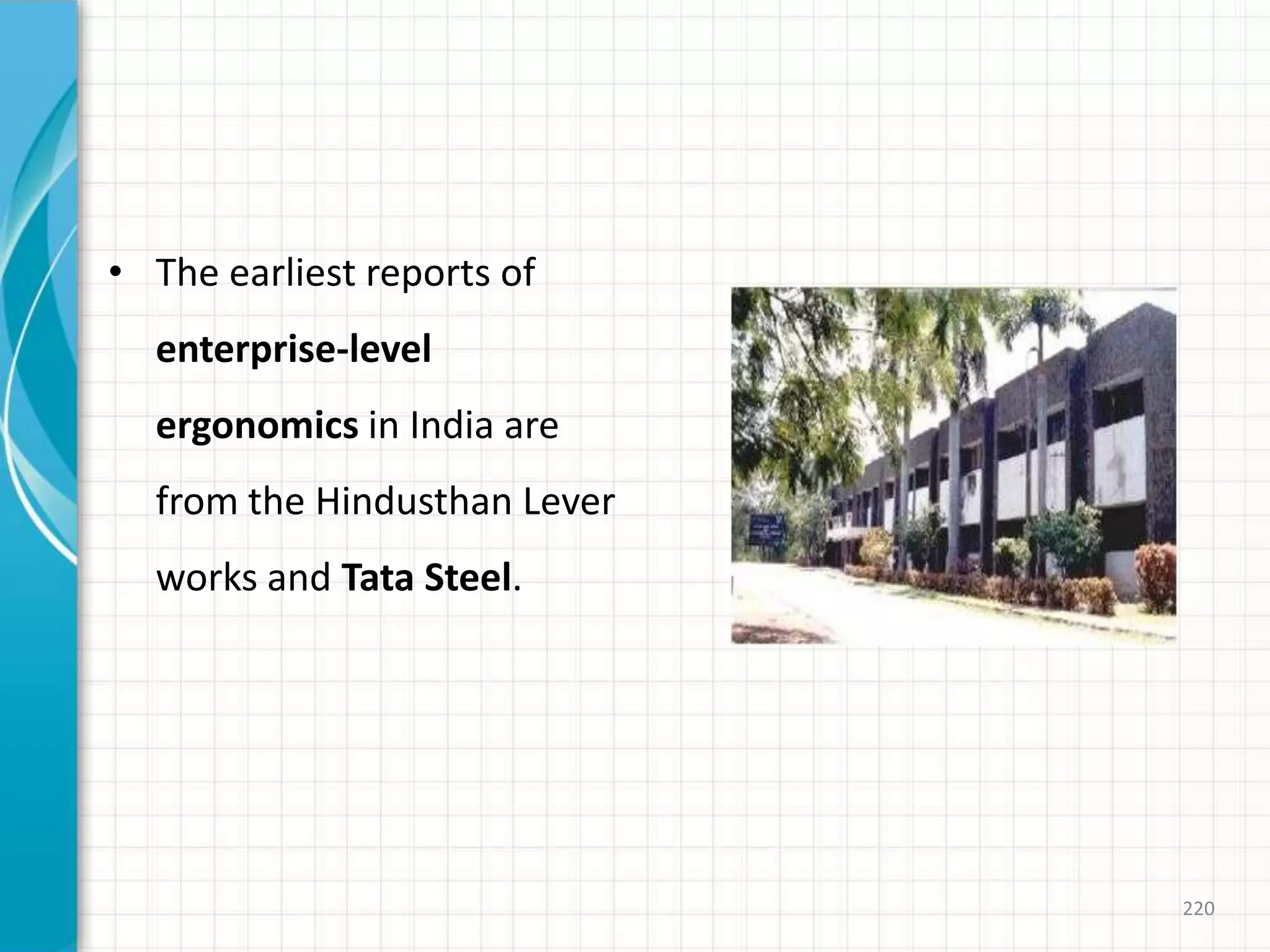 • The earliest reports of
enterprise-level
ergonomics in India are
from the Hindusthan Lever
works and Tata Steel.
220
 