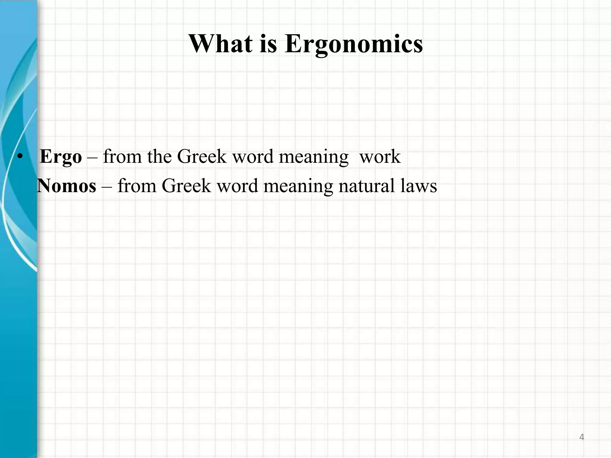 What is Ergonomics
• Ergo – from the Greek word meaning work
Nomos – from Greek word meaning natural laws
4
 