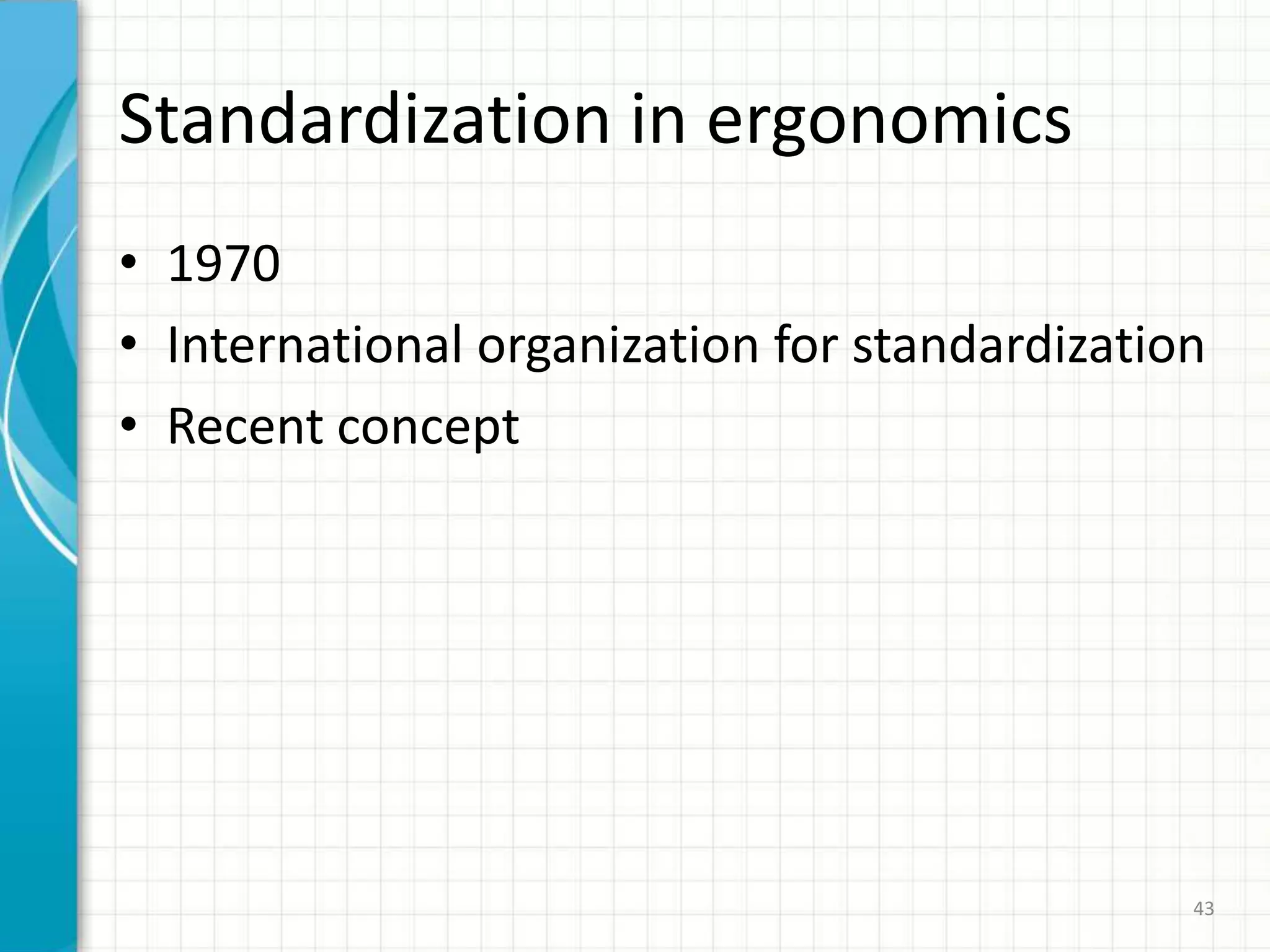 Standardization in ergonomics
• 1970
• International organization for standardization
• Recent concept
43
 