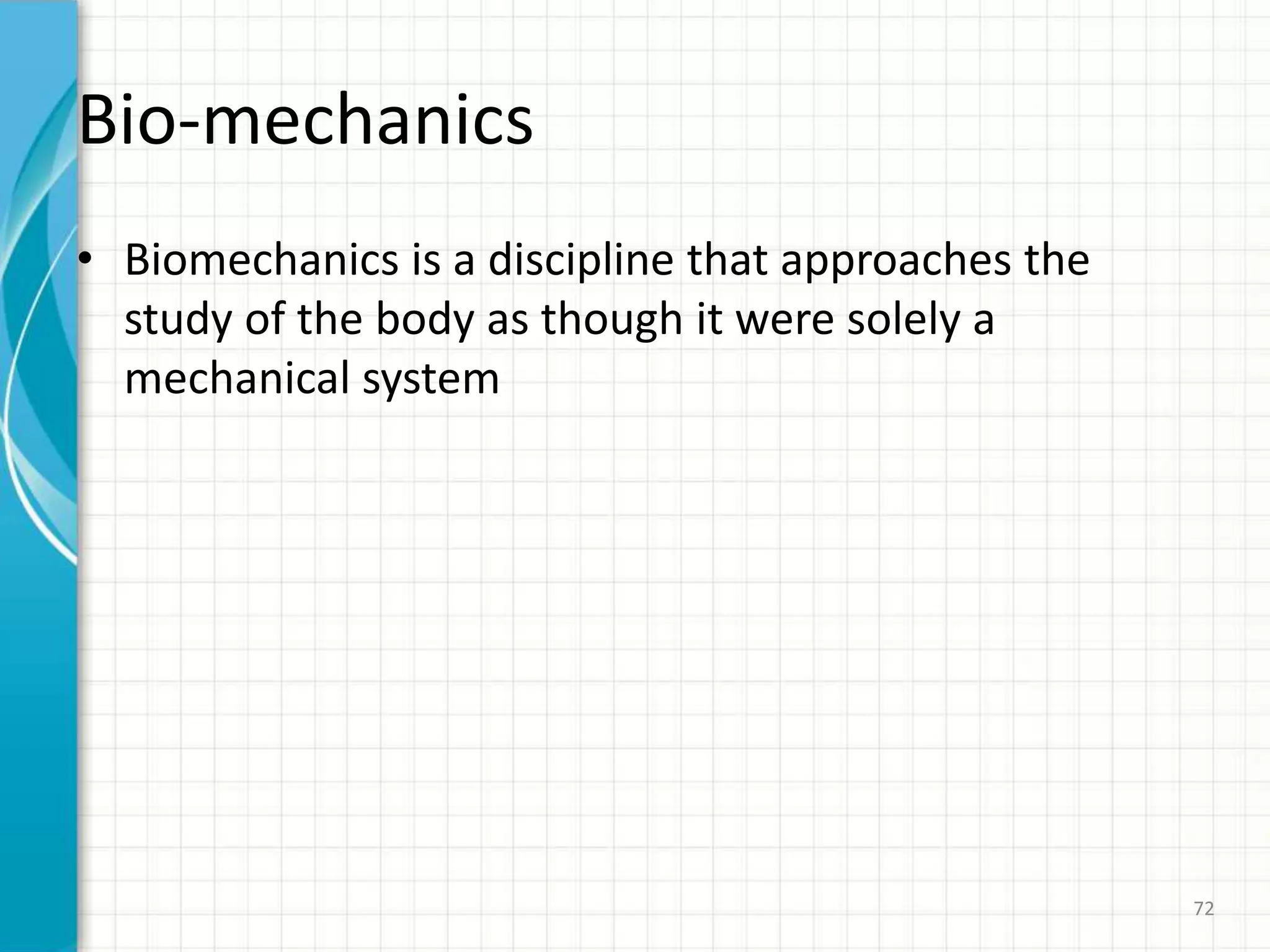 Bio-mechanics
• Biomechanics is a discipline that approaches the
study of the body as though it were solely a
mechanical system
72
 