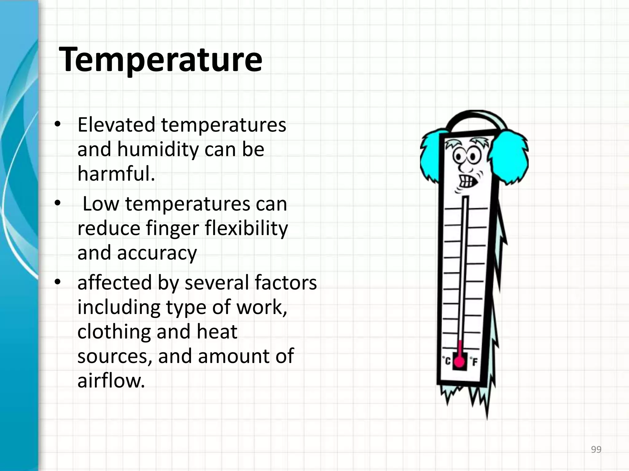 Temperature
• Elevated temperatures
and humidity can be
harmful.
• Low temperatures can
reduce finger flexibility
and accuracy
• affected by several factors
including type of work,
clothing and heat
sources, and amount of
airflow.
99
 