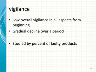 vigilance
• Low overall vigilance in all aspects from
beginning.
• Gradual decline over a period
• Studied by percent of faulty products
113
 