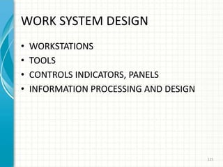 WORK SYSTEM DESIGN
• WORKSTATIONS
• TOOLS
• CONTROLS INDICATORS, PANELS
• INFORMATION PROCESSING AND DESIGN
125
 