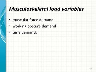 Musculoskeletal load variables
• muscular force demand
• working posture demand
• time demand.
129
 