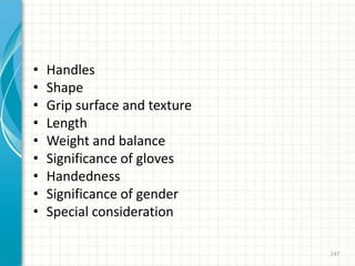 • Handles
• Shape
• Grip surface and texture
• Length
• Weight and balance
• Significance of gloves
• Handedness
• Significance of gender
• Special consideration
147
 