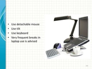 • Use detachable mouse
• Use tilt
• Use keyboard
• Very frequent breaks in
laptop use is advised
159
 