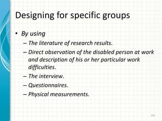 Designing for specific groups
• By using
– The literature of research results.
– Direct observation of the disabled person at work
and description of his or her particular work
difficulties.
– The interview.
– Questionnaires.
– Physical measurements.
191
 