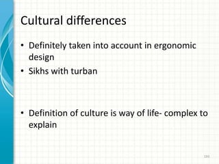 Cultural differences
• Definitely taken into account in ergonomic
design
• Sikhs with turban
• Definition of culture is way of life- complex to
explain
193
 