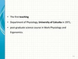 • The first teaching
• Department of Physiology, University of Calcutta in 1971,
• post-graduate science course in Work Physiology and
Ergonomics.
215
 