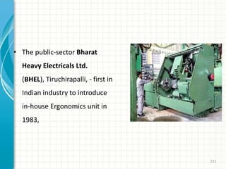 • The public-sector Bharat
Heavy Electricals Ltd.
(BHEL), Tiruchirapalli, - first in
Indian industry to introduce
in-house Ergonomics unit in
1983,
221
 