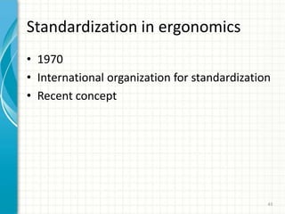 Standardization in ergonomics
• 1970
• International organization for standardization
• Recent concept
43
 
