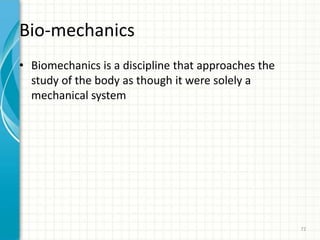 Bio-mechanics
• Biomechanics is a discipline that approaches the
study of the body as though it were solely a
mechanical system
72
 