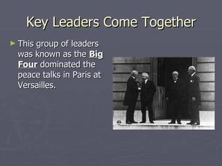 Key Leaders Come Together This group of leaders was known as the  Big Four  dominated the peace talks in Paris at Versailles. 
