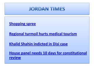 JORDAN TIMES  Shopping spree Regional turmoil hurts medical tourism Khalid Shahin indicted in Disi caseHouse panel needs 10 days for constitutional review 