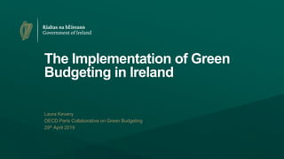The Implementation of Green
Budgeting in Ireland
Laura Kevany
OECD Paris Collaborative on Green Budgeting
29th April 2019
 