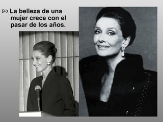 La belleza de una  mujer crece con el  pasar de los años. 