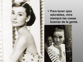 Para tener ojos adorables, mira siempre las cosas buenas de la gente.  