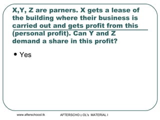 X,Y, Z are parners. X gets a lease of the building where their business is carried out and gets profit from this (personal profit). Can Y and Z demand a share in this profit?  Yes  
