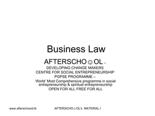 Business Law  AFTERSCHO☺OL  –  DEVELOPING CHANGE MAKERS  CENTRE FOR SOCIAL ENTREPRENEURSHIP  PGPSE PROGRAMME –  World’ Most Comprehensive programme in social entrepreneurship & spiritual entrepreneurship OPEN FOR ALL FREE FOR ALL 