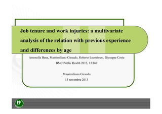 Job tenure and work injuries: a multivariate
analysis of the relation with previous experience
and differences by age
Antonella Bena, Massimiliano Giraudo, Roberto Leombruni, Giuseppe Costa
BMC Public Health 2013, 13:869

Massimiliano Giraudo
13 novembre 2013

 