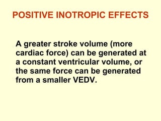 POSITIVE INOTROPIC EFFECTS A greater stroke volume (more cardiac force) can be generated at a constant ventricular volume, or the same force can be generated from a smaller VEDV. 