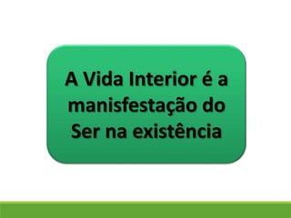 A Vida Interior é a
manisfestação do
Ser na existência
 