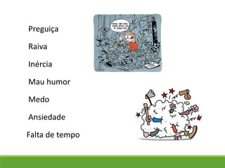 Preguiça
Raiva
Mau humor
Ansiedade
Inércia
Medo
Falta de tempo
 