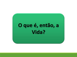 O que é, então, a
Vida?
 