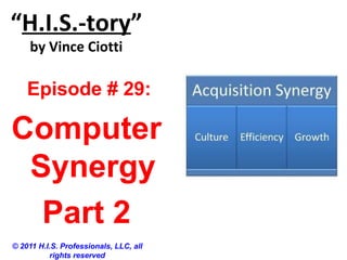 “H.I.S.-tory”
by Vince Ciotti
© 2011 H.I.S. Professionals, LLC, all
rights reserved
Episode # 29:
Computer
Synergy
Part 2
 