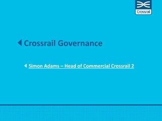 Crossrail Governance
Simon Adams – Head of Commercial Crossrail 2
 
